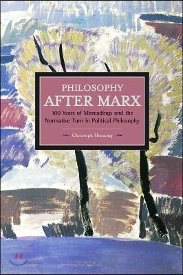 Philosophy After Marx: 100 Years of Misreadings and the Normative Turn in Political Philosophy