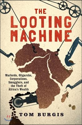 The Looting Machine: Warlords, Oligarchs, Corporations, Smugglers, and the Theft of Africa&#39;s Wealth