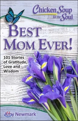 Chicken Soup for the Soul: Best Mom Ever!: 101 Stories of Gratitude, Love and Wisdom