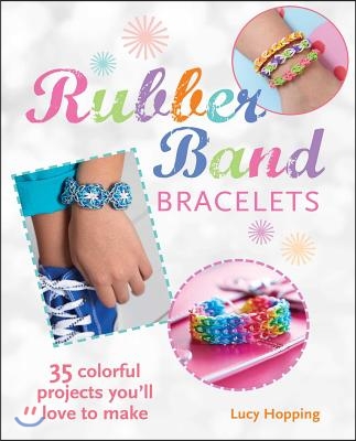 Rubber Band Bracelets: 35 Colorful Projects You'll Love to Make