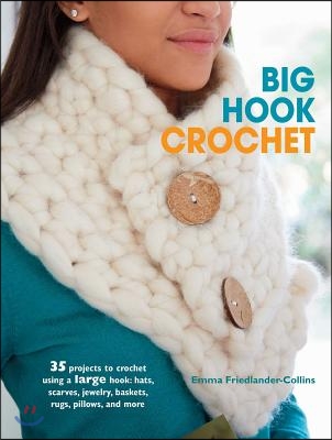 Big Hook Crochet: 35 Projects to Crochet Using a Large Hook: Hats, Scarves, Jewelry, Baskets, Rugs, Pillows, and More