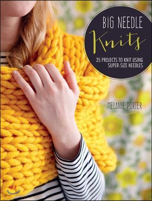 Big Needle Knits: 35 Projects to Knit Using Super-Size Needles