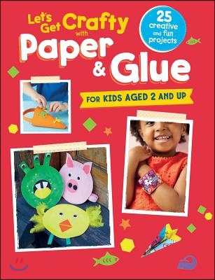 Let&#39;s Get Crafty with Paper &amp; Glue: 25 Creative and Fun Projects for Kids Aged 2 and Up