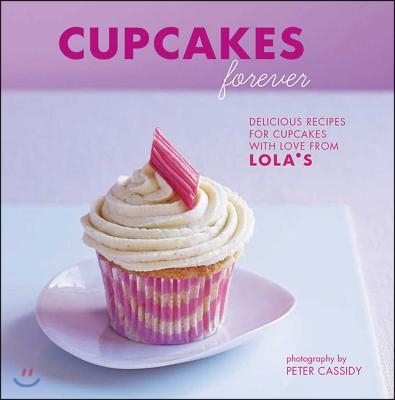 Cupcakes Forever: Delicious Recipes for Cupcakes with Love from Lola's.