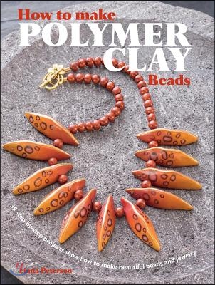 How to Make Polymer Clay Beads: 35 Step-By-Step Projects for Beautiful Beads and Jewellery