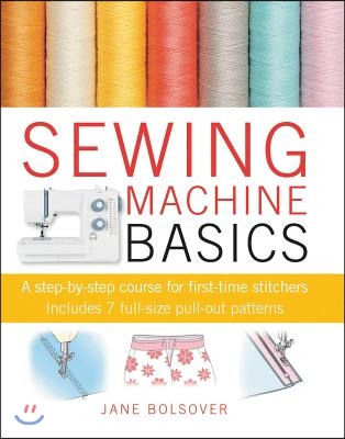 Sewing Machine Basics: A Step-By-Step Course for First-Time Stitchers [With Pattern(s)]