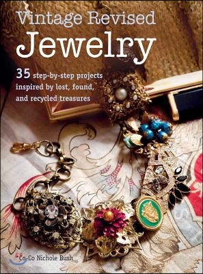 Vintage Revised Jewelry: 35 Step-By-Step Projects Inspired by Lost, Found, and Recycled Treasures