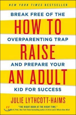 How to Raise an Adult: Break Free of the Overparenting Trap and Prepare Your Kid for Success