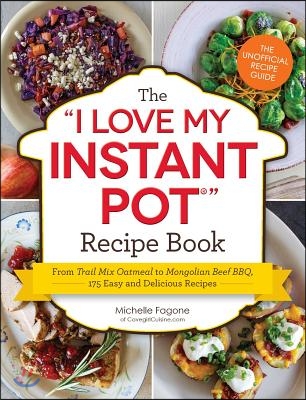 The I Love My Instant Pot(r) Recipe Book: From Trail Mix Oatmeal to Mongolian Beef Bbq, 175 Easy and Delicious Recipes