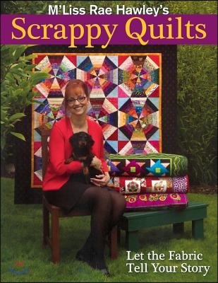 M&#39;Liss Rae Hawley&#39;s Scrappy Quilts. Let the Fabric Tell Your Story - Print on Demand Edition