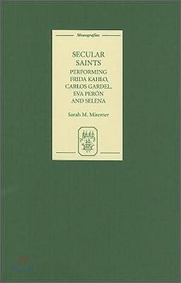 Secular Saints: Performing Frida Kahlo, Carlos Gardel, Eva Peron, and Selena
