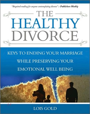 The Healthy Divorce: Keys to Ending Your Marriage While Preserving Your Emotional Well-Being