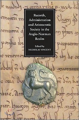 Records, Administration and Aristocratic Society in the Anglo-Norman Realm: Papers Commemorating the 800th Anniversary of King John&#39;s Loss of Normandy