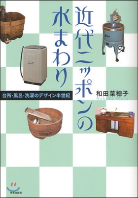 近代ニッポンの水まわり 台所.風呂.洗濯のデザイン半世紀