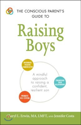 The Conscious Parent&#39;s Guide to Raising Boys: A Mindful Approach to Raising a Confident, Resilient Son * Promote Self-Esteem * Encourage Positive Comm