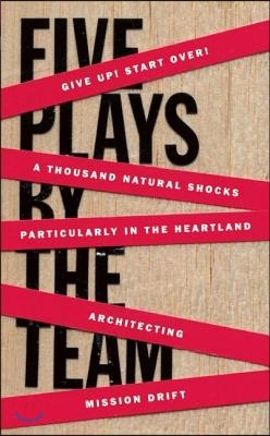 Five Plays by the Team: Give Up! Start Over!; A Thousand Natural Shocks; Particularly in the Heartland; Architecting; Mission Drift