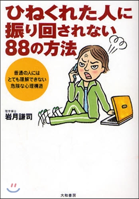 ひねくれた人に振り回されない88の方法 普通の人にはとても理解できない危險な心理構造