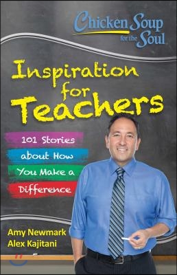 Chicken Soup for the Soul: Inspiration for Teachers: 101 Stories about How You Make a Difference