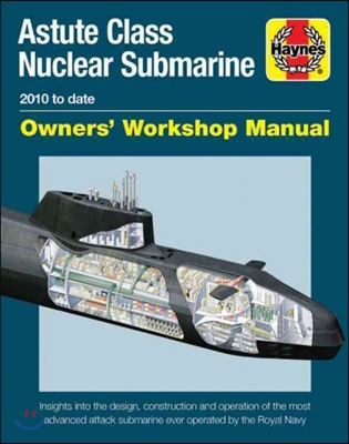 Astute Class Nuclear Submarine Owners&#39; Workshop Manual: 2010 to Date - Insights Into the Design, Construction and Operation of the Most Advanced Attac