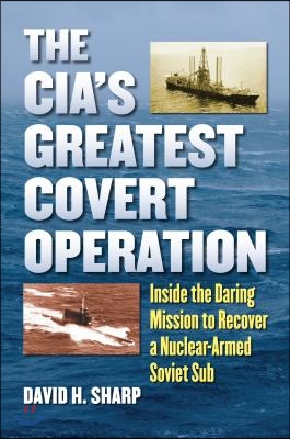 The Cia&#39;s Greatest Covert Operation: Inside the Daring Mission to Recover a Nuclear-Armed Soviet Sub