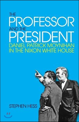 The Professor and the President: Daniel Patrick Moynihan in the Nixon White House