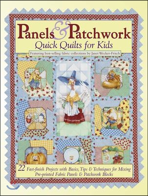 Panels &amp; Patchwork: Quick Quilts for Kids: 22 Fast-Finish Projects with Basics, Tips &amp; Techniques for Mixing Pre-Printed Fabric Panels &amp; Patchwork Blo