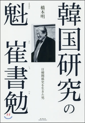 韓國硏究の魁崔書勉 日韓關係史を生きた男