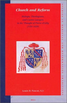 Church and Reform: Bishops, Theologians, and Canon Lawyers in the Thought of Pierre d&#39;Ailly (1351-1420)