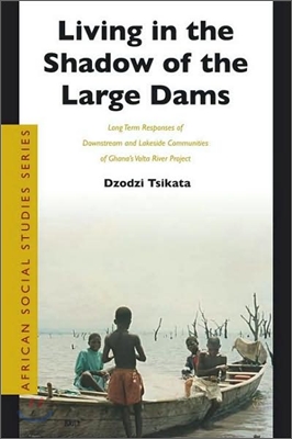 Living in the Shadow of the Large Dams: Long Term Responses of Downstream and Lakeside Communities of Ghana's VOLTA River Project