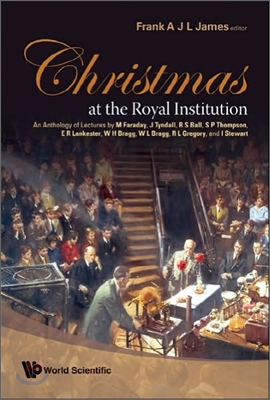 Christmas At The Royal Institution: An Anthology Of Lectures By M Faraday, J Tyndall, R S Ball, S P Thompson, E R Lankester, W H Bragg, W L Bragg, R L Gregory, And I Stewart