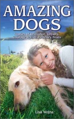 Amazing Dogs: Stories of Brilliance, Loyalty, Courage &amp; Extraordinary Feats