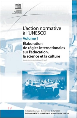 L'Action Normative A l'Unesco: Elaboration de Regles Internationales Sur l'Education, La Science Et La Culture - Volume I