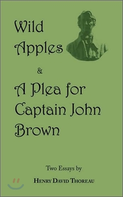 Wild Apples &amp; a Plea for Captain John Brown - Two Classic Essays from Henry David Thoreau