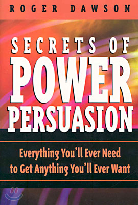 Secrets of Power Persuasion: Everything You&#39;ll Ever Need to Get Anything You&#39;ll Ever Want
