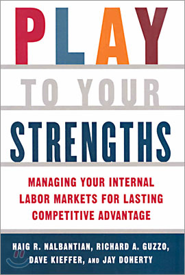 Play to Your Strengths: Managing Your Company's Internal Labor Markets for Lasting Competitive Advantage: Managing Your Company's Internal Labor Marke