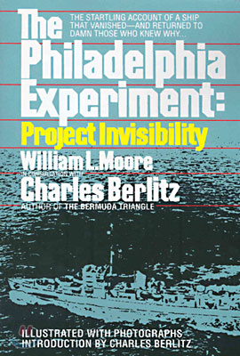 The Philadelphia Experiment: Project Invisibility: The Startling Account of a Ship That Vanished-And Returned to Damn Those Who Knew Why...