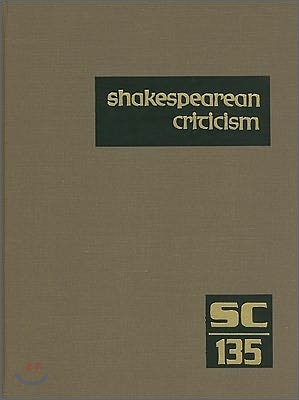 Shakespearean Criticism, Volume 135: Criticism of William Shakespeare&#39;s Plays and Poetry, from the First Published Appraisals to Current Evaluations