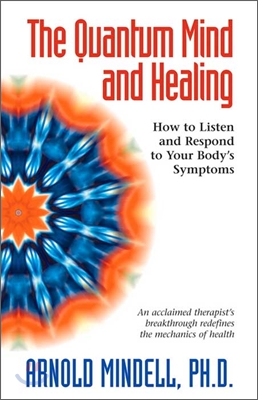 The Quantum Mind and Healing: How to Listen and Respond to Your Body's Symptoms