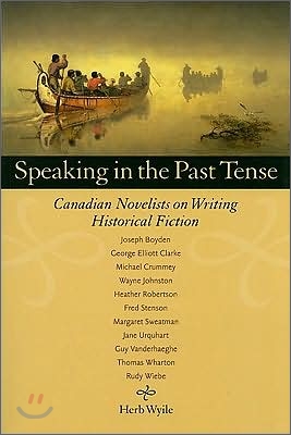 Speaking in the Past Tense: Canadian Novelists on Writing Historical Fiction