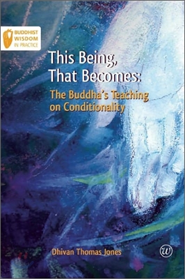 This Being, That Becomes: The Buddha&#39;s Teaching on Conditionality