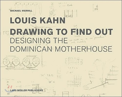 Louis Kahn Drawing to Find Out: The Dominican Motherhouse and the Patient Search for Architecture