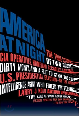 America at Night: The True Story of Two Rogue CIA Operatives, Homeland Security Failures, DirtyMon ey, and a Plot to Steal the 2004 U.S.