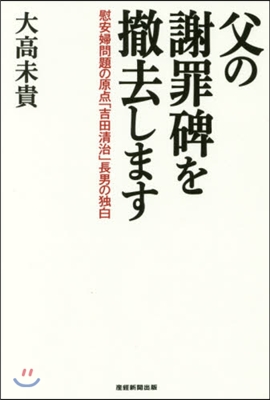 父の謝罪碑を撤去します 慰安婦問題の原点