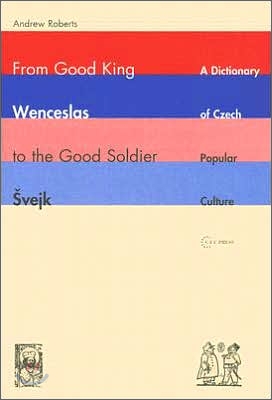 From Good King Wenceslas to the Good Soldier Svejk: A Dictionary of Czech Popular Culture