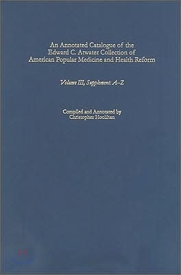 An Annotated Catalogue of the Edward C. Atwater Collection of American Popular Medicine and Health Reform: Volume III, Supplement: A-Z