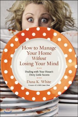 How to Manage Your Home Without Losing Your Mind: Dealing with Your House&#39;s Dirty Little Secrets