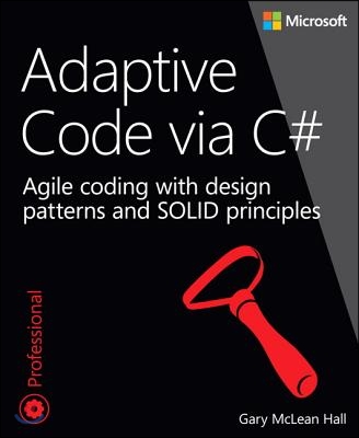 Adaptive Code Via C#: Agile Coding with Design Patterns and SOLID Principles