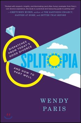 Splitopia: Dispatches from Today's Good Divorce and How to Part Well