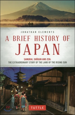 A Brief History of Japan: Samurai, Shogun and Zen: The Extraordinary Story of the Land of the Rising Sun