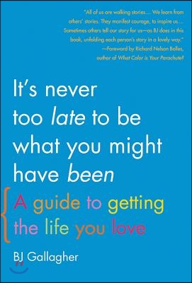 It&#39;s Never Too Late to Be What You Might Have Been: A Guide to Getting the Life You Love
